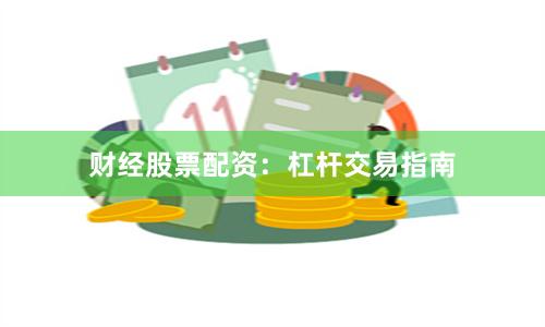 财经股票配资：杠杆交易指南