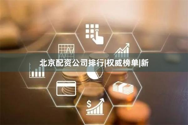 北京配资公司排行|权威榜单|新