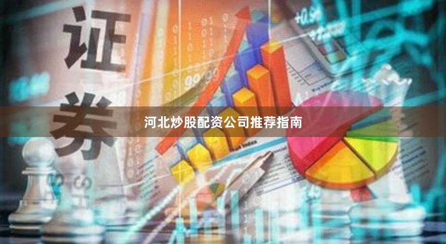 河北炒股配资公司推荐指南