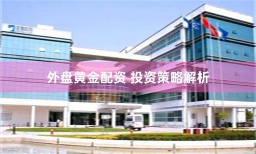 外盘黄金配资 投资策略解析