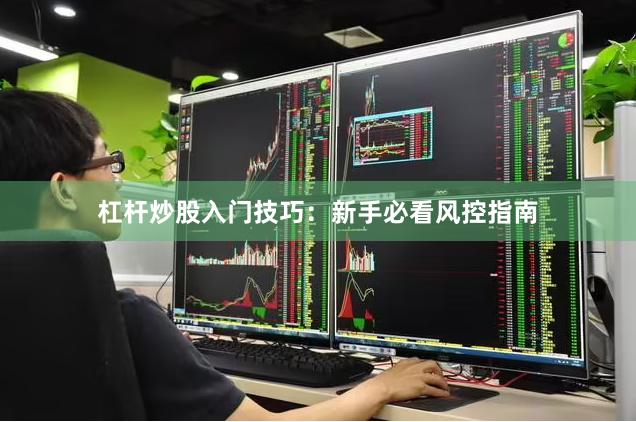 杠杆炒股入门技巧：新手必看风控指南