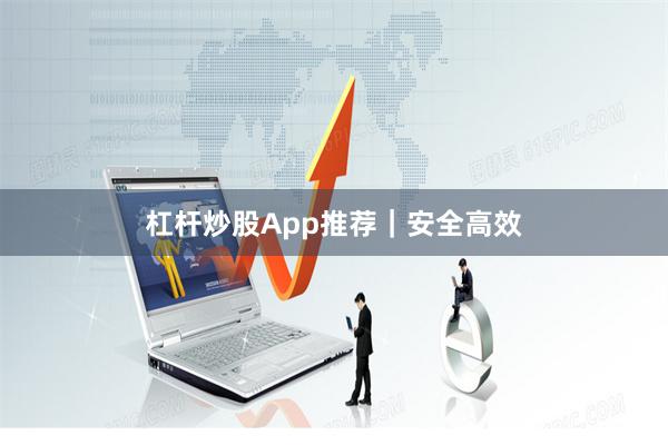 杠杆炒股App推荐｜安全高效