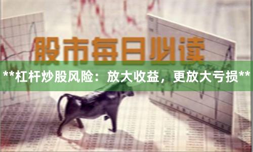 **杠杆炒股风险：放大收益，更放大亏损**