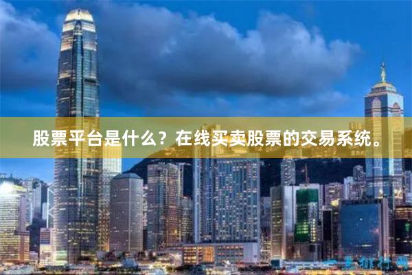 股票平台是什么？在线买卖股票的交易系统。